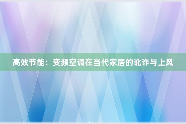 高效节能：变频空调在当代家居的讹诈与上风