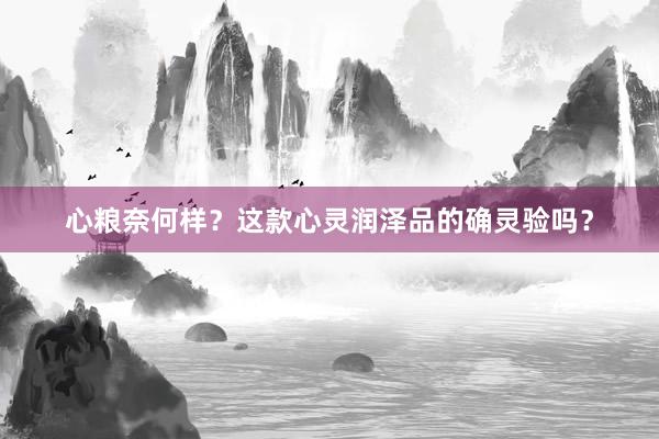 心粮奈何样？这款心灵润泽品的确灵验吗？