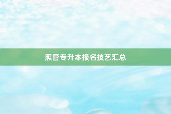 照管专升本报名技艺汇总