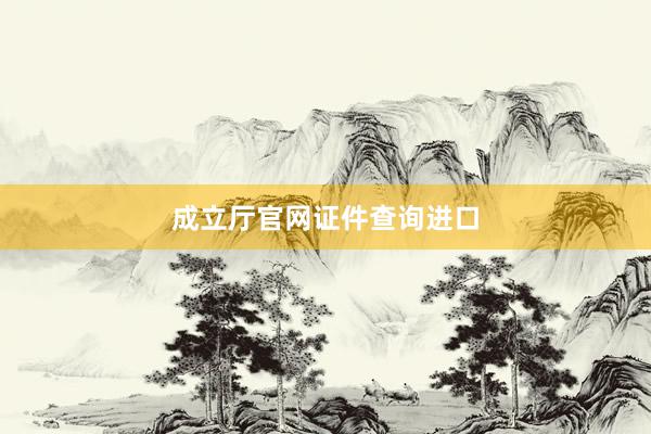 成立厅官网证件查询进口