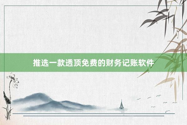 推选一款透顶免费的财务记账软件